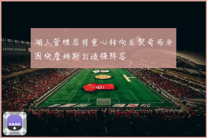 湖人管理层将重心转向东契奇而非围绕詹姆斯打造强阵容