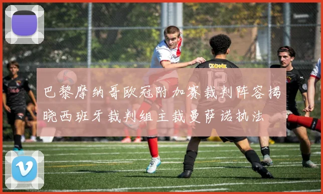 巴黎摩纳哥欧冠附加赛裁判阵容揭晓西班牙裁判组主裁曼萨诺执法