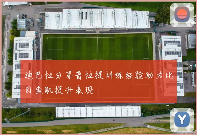 迪巴拉分享普拉提训练经验助力比目鱼肌提升表现
