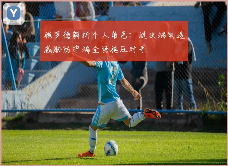 施罗德解析个人角色：进攻端制造威胁防守端全场施压对手