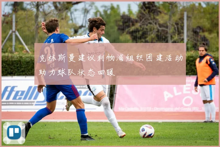 克林斯曼建议利物浦组织团建活动助力球队状态回暖