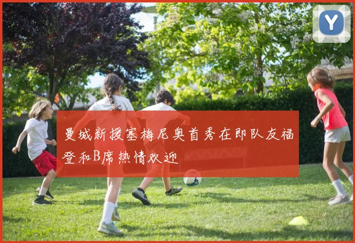 曼城新援塞梅尼奥首秀在即队友福登和B席热情欢迎