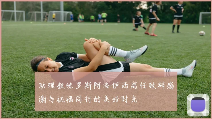 助理教练罗斯阿洛伊西离任致辞感谢与祝福同行的美好时光