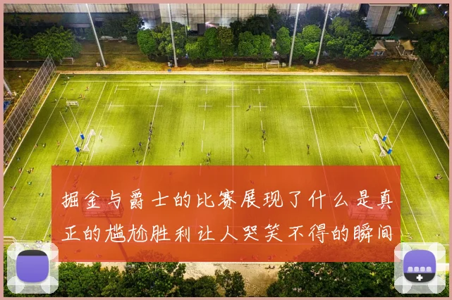 掘金与爵士的比赛展现了什么是真正的尴尬胜利让人哭笑不得的瞬间