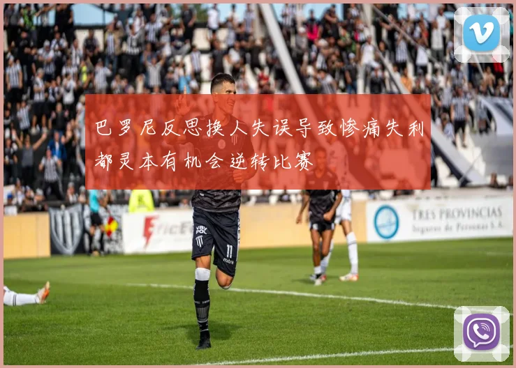 巴罗尼反思换人失误导致惨痛失利都灵本有机会逆转比赛