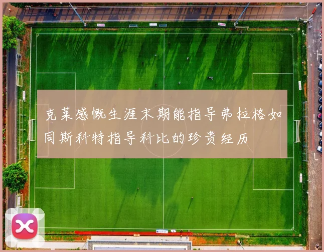 克莱感慨生涯末期能指导弗拉格如同斯科特指导科比的珍贵经历