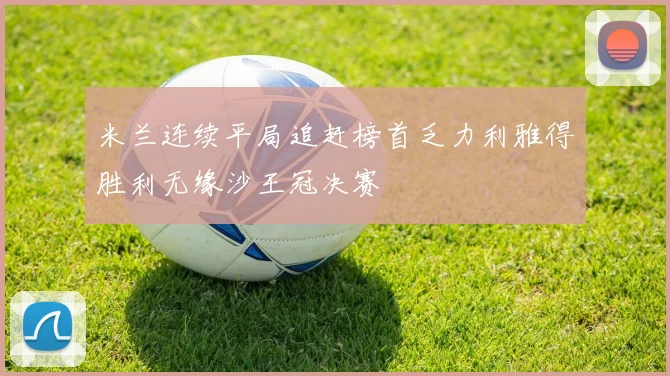 米兰连续平局追赶榜首乏力利雅得胜利无缘沙王冠决赛