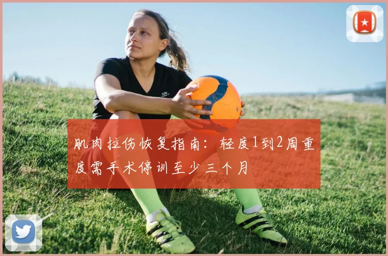 肌肉拉伤恢复指南：轻度1到2周重度需手术停训至少三个月