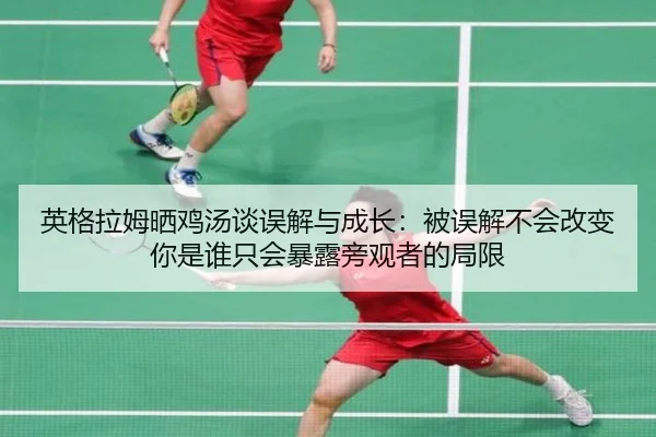 英格拉姆晒鸡汤谈误解与成长：被误解不会改变你是谁只会暴露旁观者的局限（jiuyou）