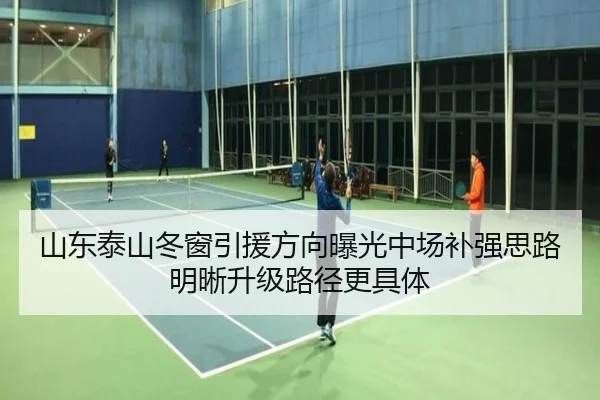 山东泰山冬窗引援方向曝光中场补强思路明晰升级路径更具体（jiuyou）