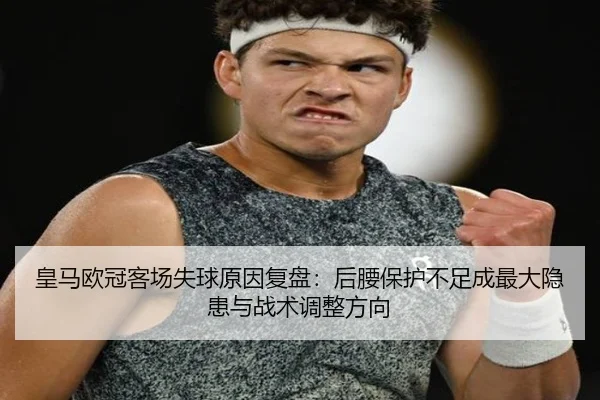 皇马欧冠客场失球原因复盘：后腰保护不足成最大隐患与战术调整方向（jiuyou）